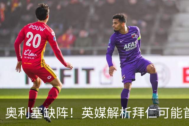 奥利塞缺阵！英媒解析拜仁可能首发阵容：凯恩与诺伊尔在列